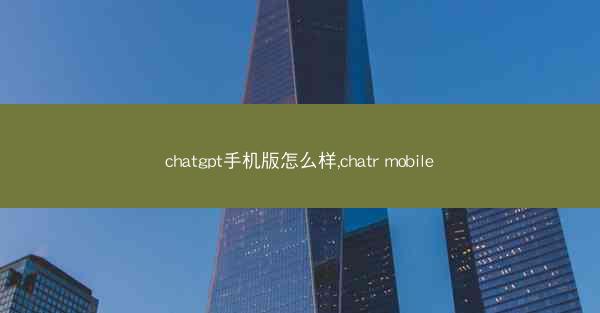 chatgpt手机版怎么样,chatr mobile