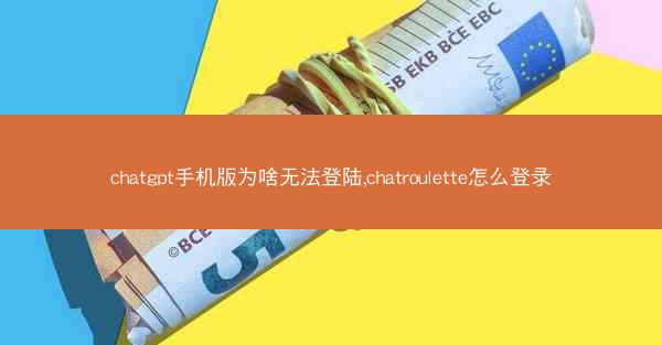 chatgpt手机版为啥无法登陆,chatroulette怎么登录