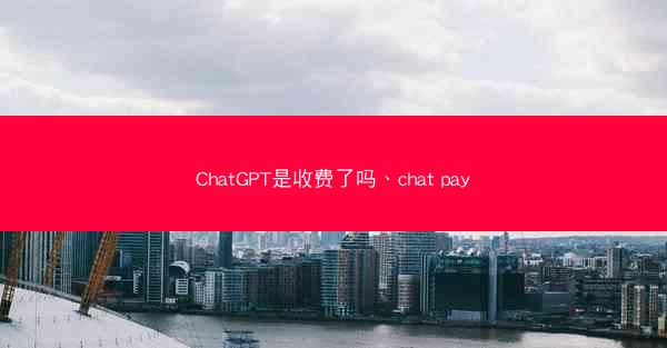 ChatGPT是收费了吗、chat pay