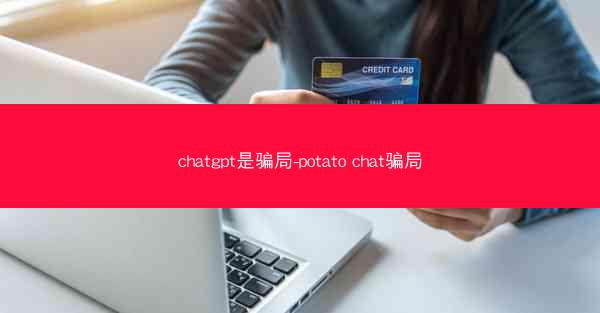 chatgpt是骗局-potato chat骗局