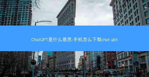 ChatGPT是什么意思-手机怎么下载chat gbt