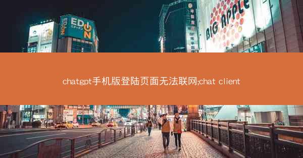 chatgpt手机版登陆页面无法联网;chat client