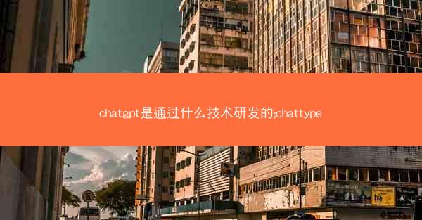 chatgpt是通过什么技术研发的;chattype