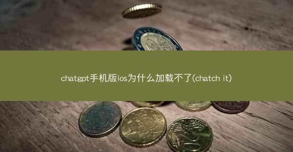 chatgpt手机版ios为什么加载不了(chatch it)