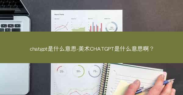 chatgpt是什么意思-美术CHATGPT是什么意思啊？