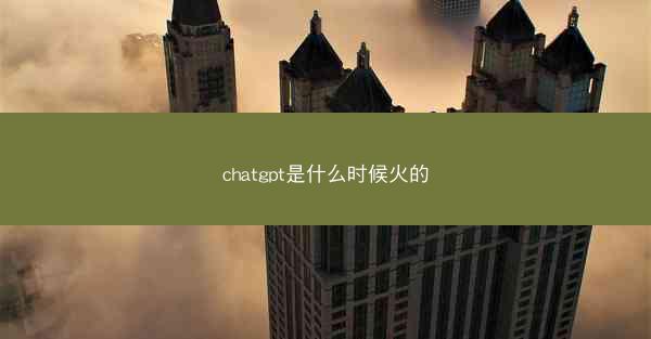 chatgpt是什么时候火的