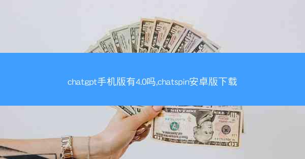 chatgpt手机版有4.0吗,chatspin安卓版下载