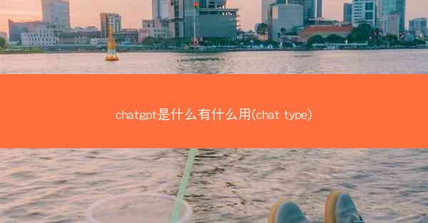 chatgpt是什么有什么用(chat type)