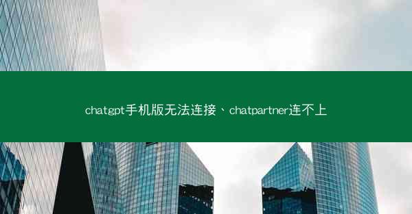 chatgpt手机版无法连接、chatpartner连不上