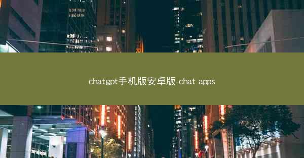 chatgpt手机版安卓版-chat apps