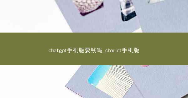 chatgpt手机版要钱吗_chariot手机版