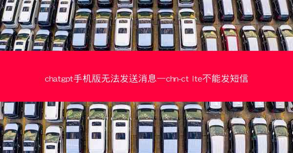 chatgpt手机版无法发送消息—chn-ct lte不能发短信