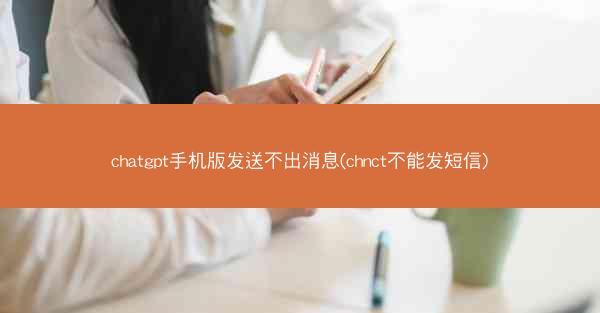 chatgpt手机版发送不出消息(chnct不能发短信)