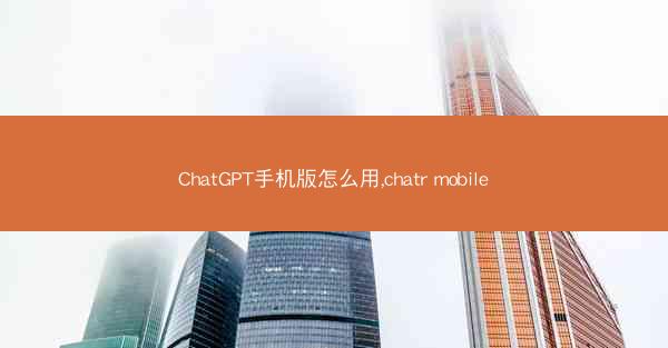 ChatGPT手机版怎么用,chatr mobile