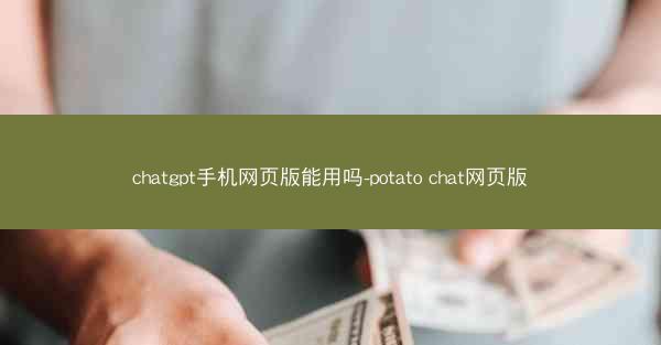 chatgpt手机网页版能用吗-potato chat网页版