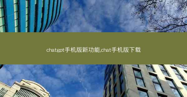 chatgpt手机版新功能,chat手机版下载