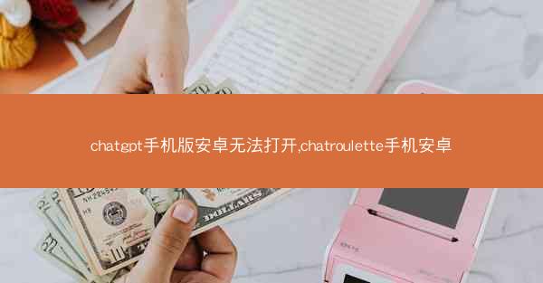 chatgpt手机版安卓无法打开,chatroulette手机安卓