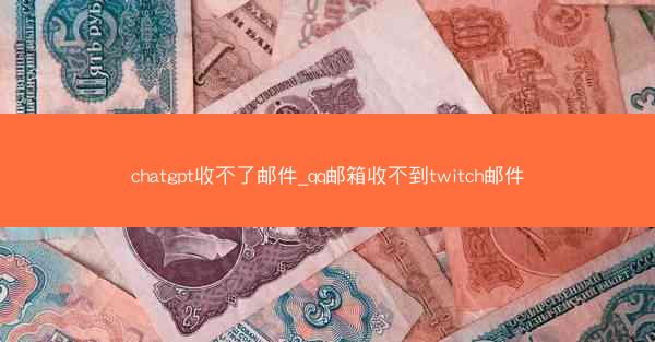 chatgpt收不了邮件_qq邮箱收不到twitch邮件