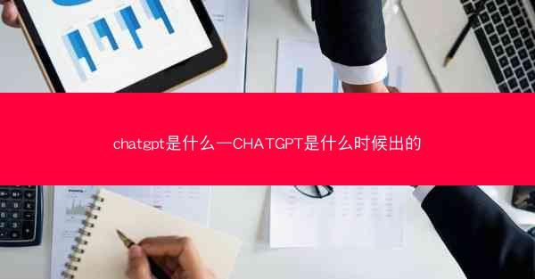 chatgpt是什么—CHATGPT是什么时候出的