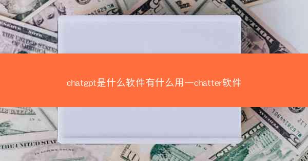 chatgpt是什么软件有什么用—chatter软件