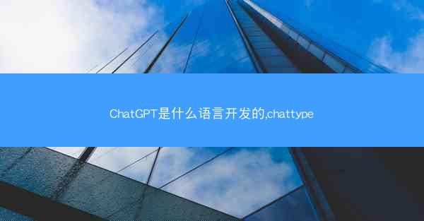 ChatGPT是什么语言开发的,chattype