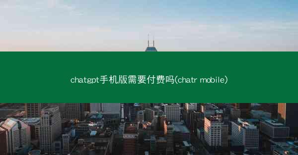 chatgpt手机版需要付费吗(chatr mobile)