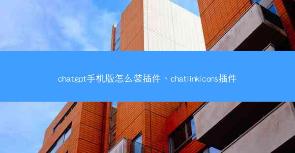 chatgpt手机版怎么装插件、chatlinkicons插件