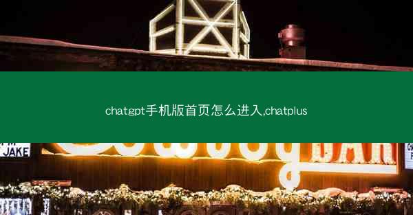 chatgpt手机版首页怎么进入,chatplus