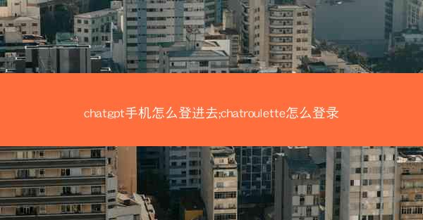 chatgpt手机怎么登进去;chatroulette怎么登录
