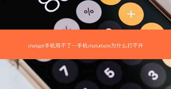 chatgpt手机用不了—手机chaturbate为什么打不开
