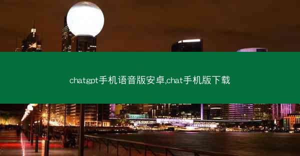 chatgpt手机语音版安卓,chat手机版下载