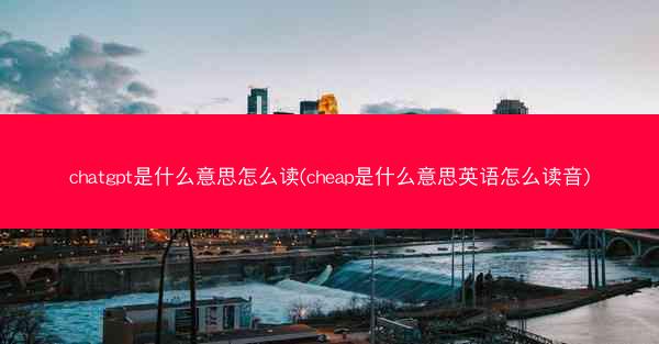 chatgpt是什么意思怎么读(cheap是什么意思英语怎么读音)
