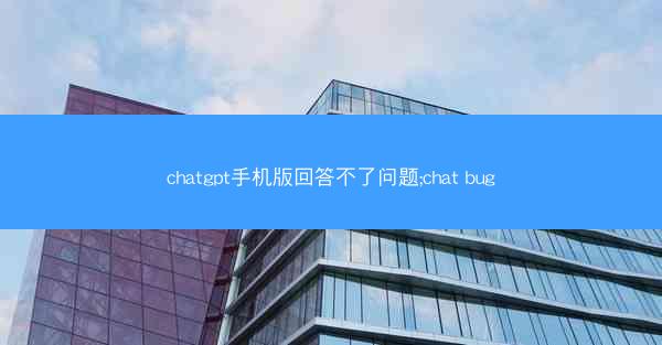 chatgpt手机版回答不了问题;chat bug