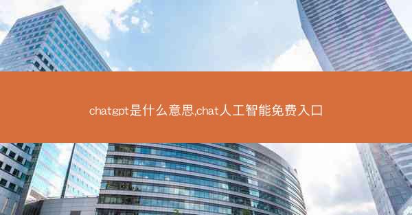 chatgpt是什么意思,chat人工智能免费入口