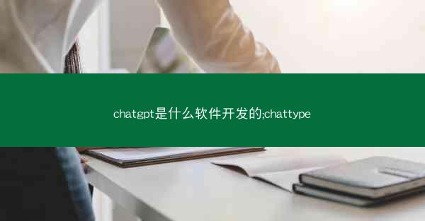 chatgpt是什么软件开发的;chattype
