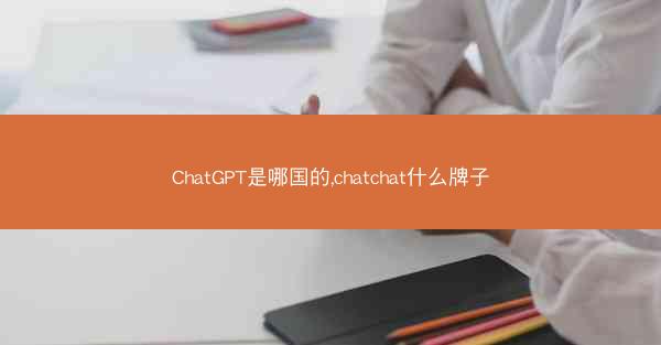 ChatGPT是哪国的,chatchat什么牌子