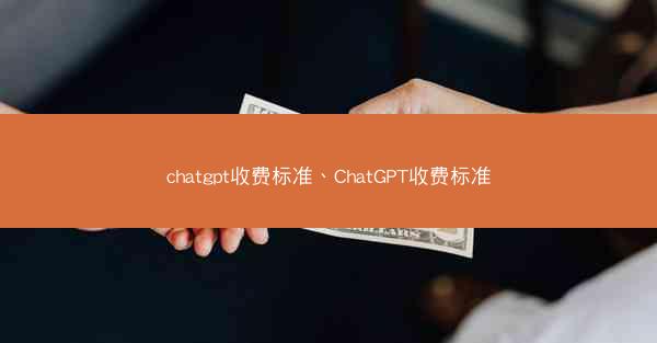 chatgpt收费标准、ChatGPT收费标准