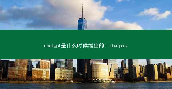 chatgpt是什么时候推出的、chatplus