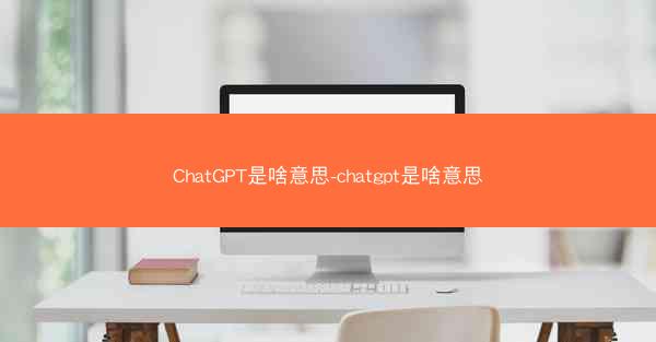 ChatGPT是啥意思-chatgpt是啥意思