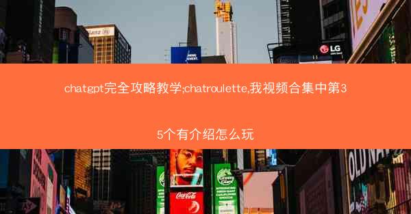 chatgpt完全攻略教学;chatroulette,我视频合集中第35个有介绍怎么玩