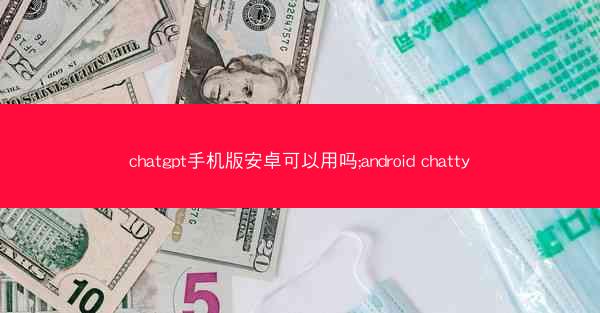 chatgpt手机版安卓可以用吗;android chatty