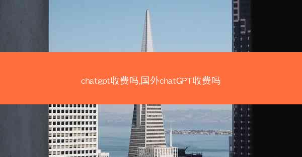 chatgpt收费吗,国外chatGPT收费吗