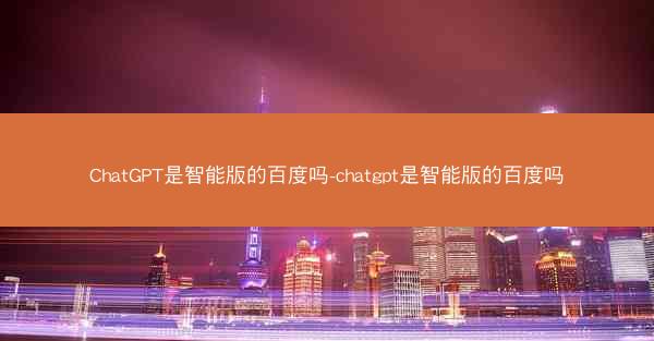 ChatGPT是智能版的百度吗-chatgpt是智能版的百度吗