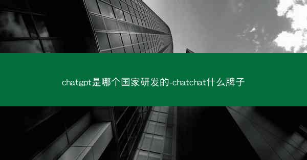 chatgpt是哪个国家研发的-chatchat什么牌子