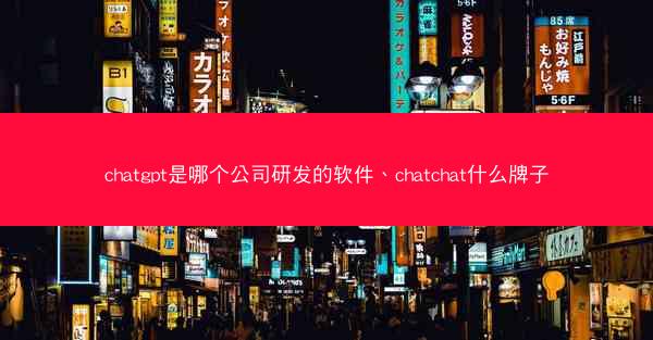 chatgpt是哪个公司研发的软件、chatchat什么牌子