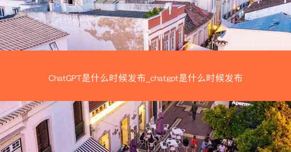ChatGPT是什么时候发布_chatgpt是什么时候发布
