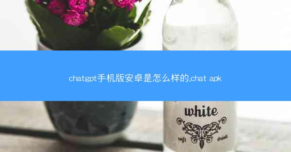 chatgpt手机版安卓是怎么样的,chat apk