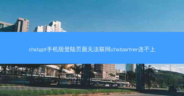 chatgpt手机版登陆页面无法联网;chatpartner连不上