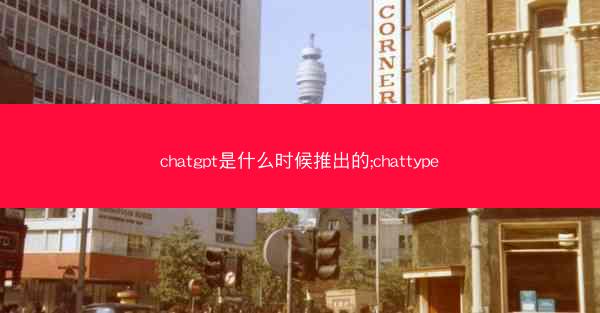 chatgpt是什么时候推出的;chattype
