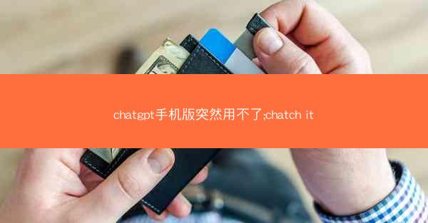 chatgpt手机版突然用不了;chatch it